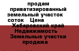 продам приватизированный земельный участок 14 соток › Цена ­ 530 000 - Хабаровский край Недвижимость » Земельные участки продажа   